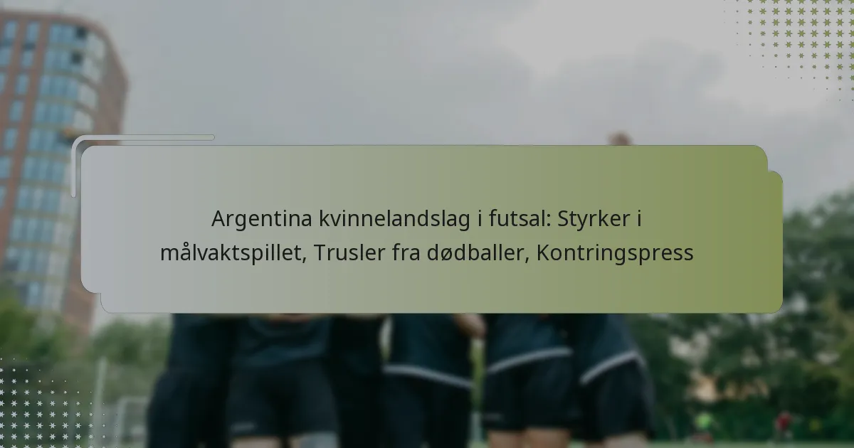 Argentina kvinnelandslag i futsal: Styrker i målvaktspillet, Trusler fra dødballer, Kontringspress