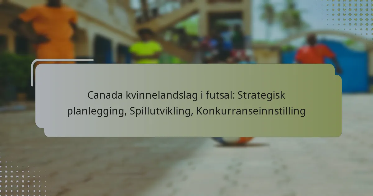 Canada kvinnelandslag i futsal: Strategisk planlegging, Spillutvikling, Konkurranseinnstilling