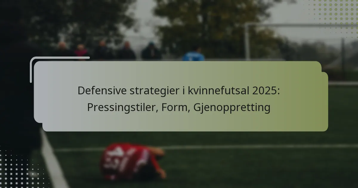 Defensive strategier i kvinnefutsal 2025: Pressingstiler, Form, Gjenoppretting