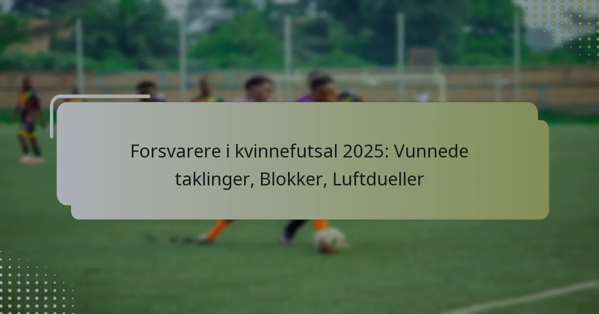 Forsvarere i kvinnefutsal 2025: Vunnede taklinger, Blokker, Luftdueller