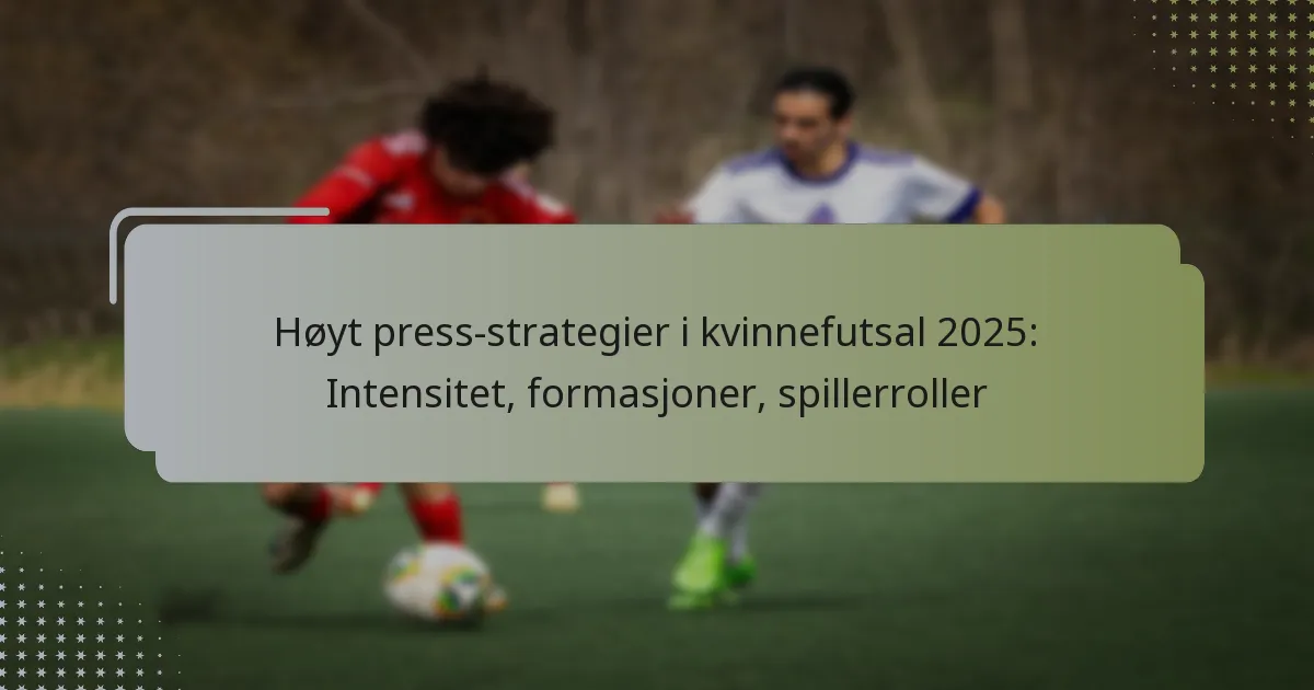 Høyt press-strategier i kvinnefutsal 2025: Intensitet, formasjoner, spillerroller