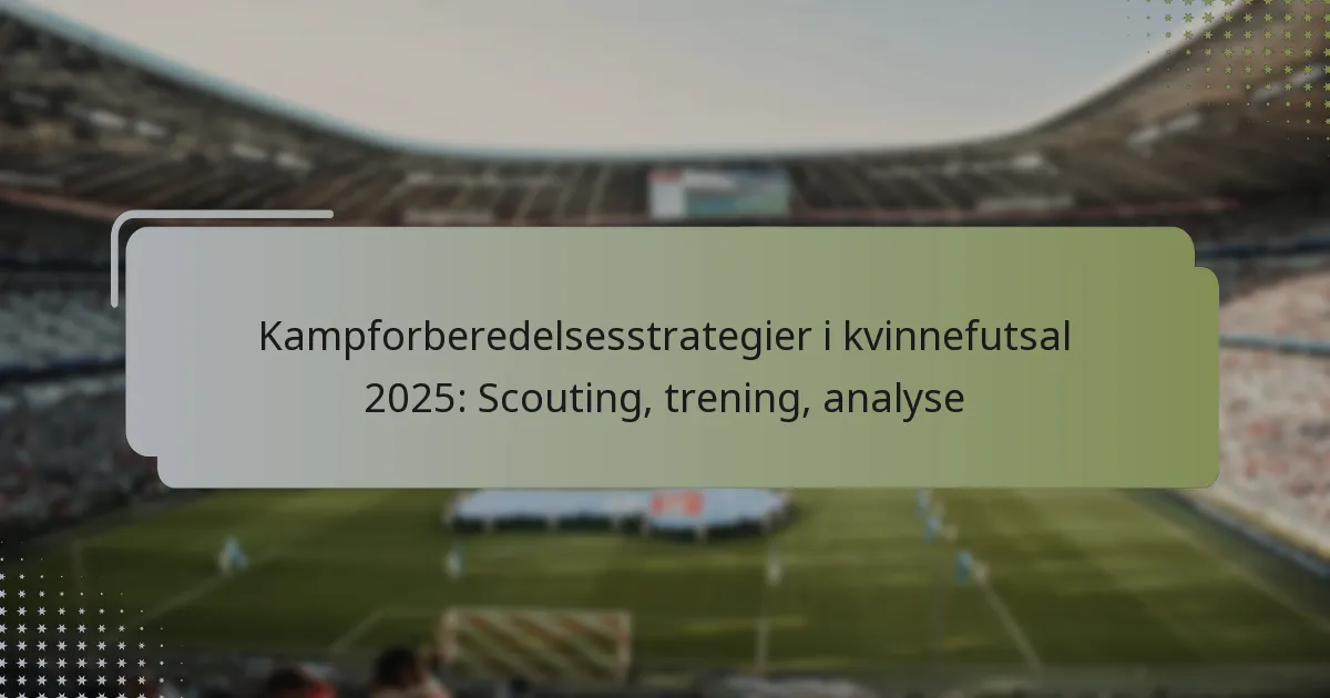 Kampforberedelsesstrategier i kvinnefutsal 2025: Scouting, trening, analyse