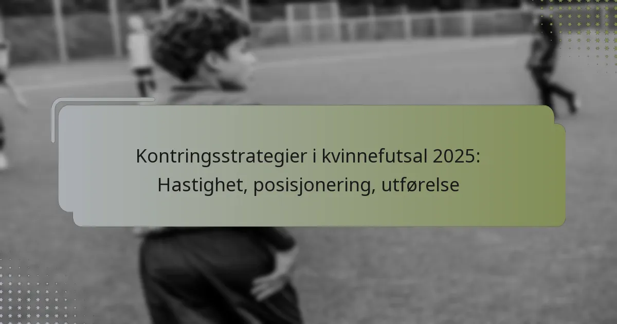 Kontringsstrategier i kvinnefutsal 2025: Hastighet, posisjonering, utførelse