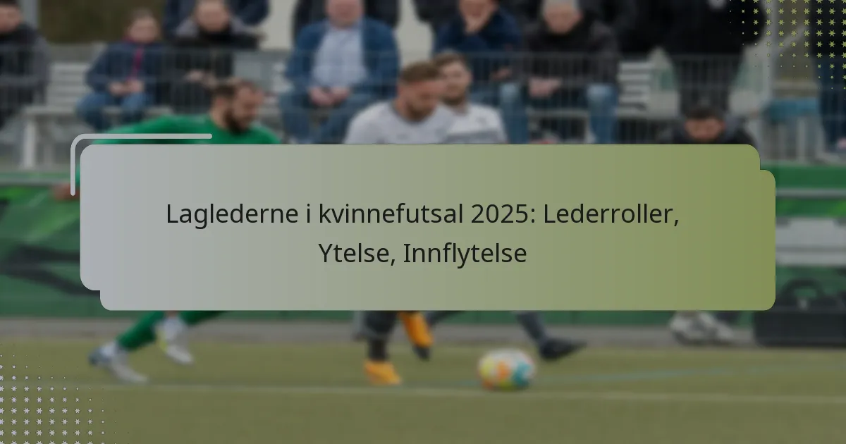 Laglederne i kvinnefutsal 2025: Lederroller, Ytelse, Innflytelse