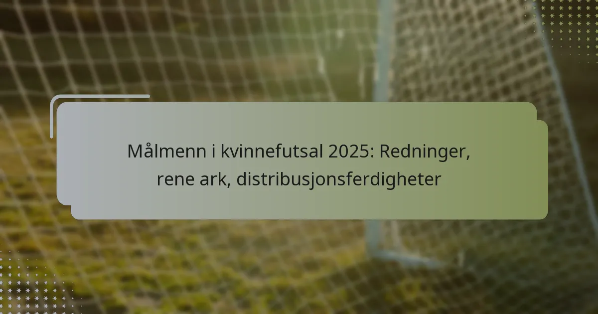 Målmenn i kvinnefutsal 2025: Redninger, rene ark, distribusjonsferdigheter
