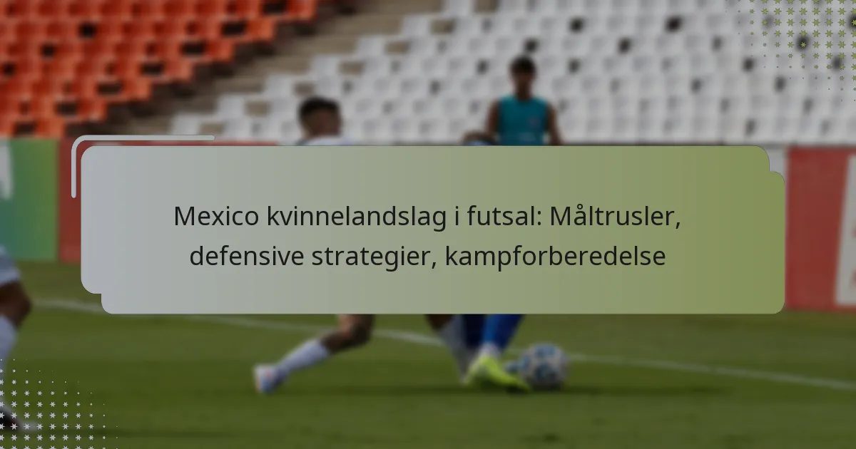 Mexico kvinnelandslag i futsal: Måltrusler, defensive strategier, kampforberedelse