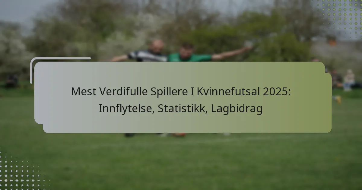 Mest Verdifulle Spillere I Kvinnefutsal 2025: Innflytelse, Statistikk, Lagbidrag