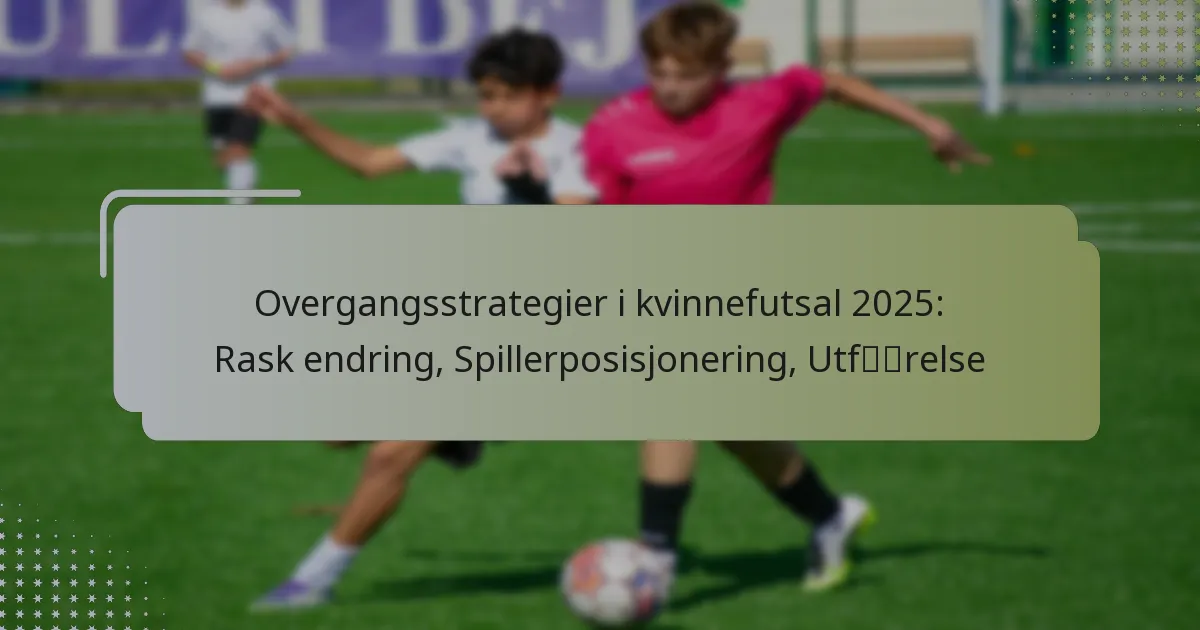 Overgangsstrategier i kvinnefutsal 2025: Rask endring, Spillerposisjonering, Utførelse