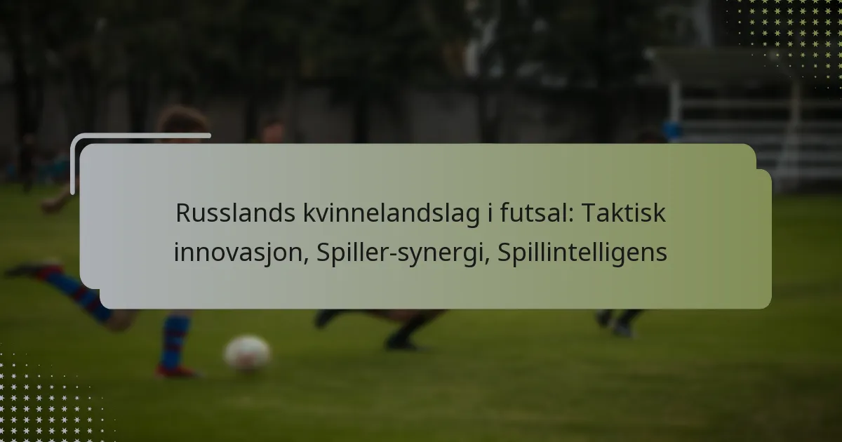 Russlands kvinnelandslag i futsal: Taktisk innovasjon, Spiller-synergi, Spillintelligens