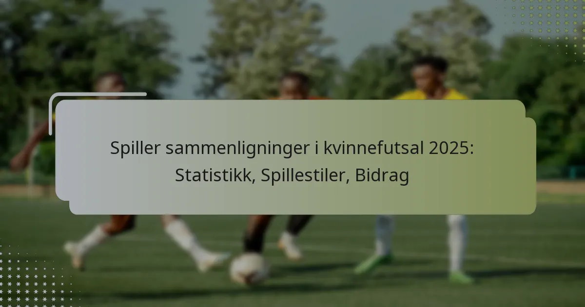 Spiller sammenligninger i kvinnefutsal 2025: Statistikk, Spillestiler, Bidrag