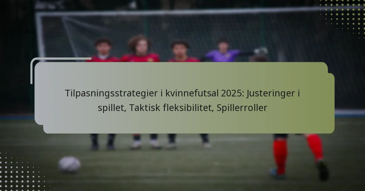 Tilpasningsstrategier i kvinnefutsal 2025: Justeringer i spillet, Taktisk fleksibilitet, Spillerroller