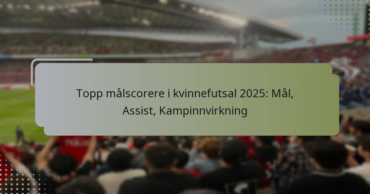 Topp målscorere i kvinnefutsal 2025: Mål, Assist, Kampinnvirkning