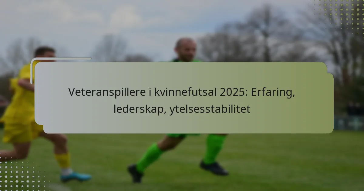 Veteranspillere i kvinnefutsal 2025: Erfaring, lederskap, ytelsesstabilitet
