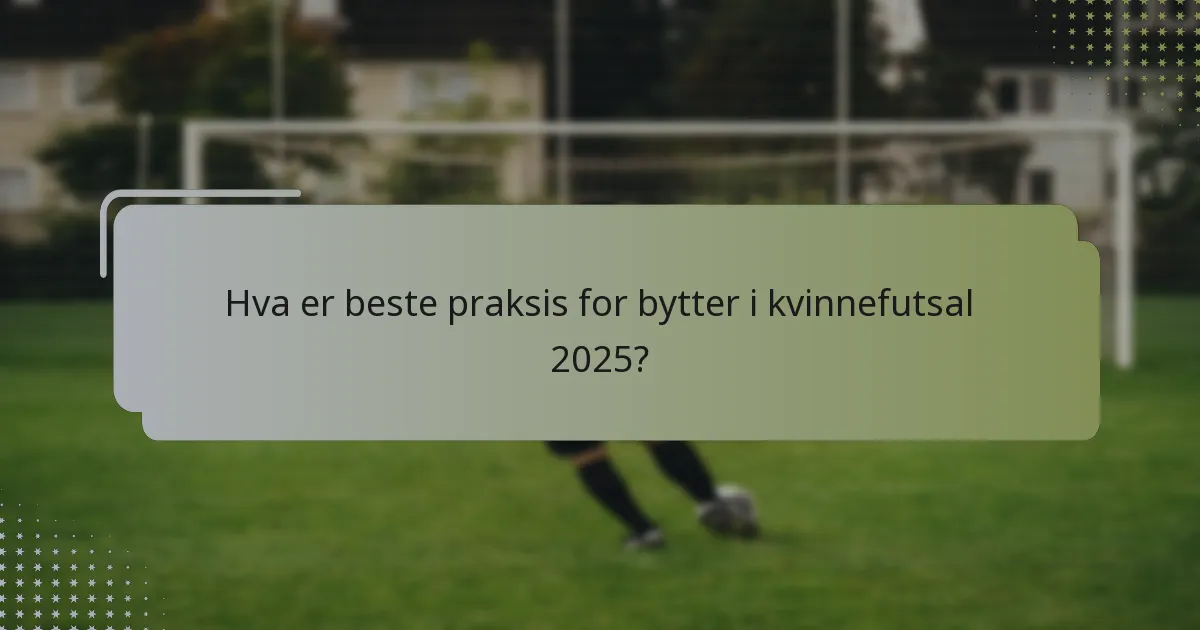 Hva er beste praksis for bytter i kvinnefutsal 2025?