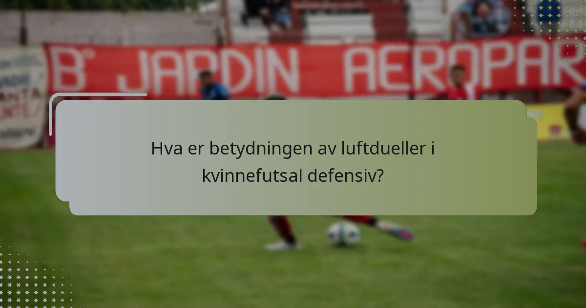 Hva er betydningen av luftdueller i kvinnefutsal defensiv?