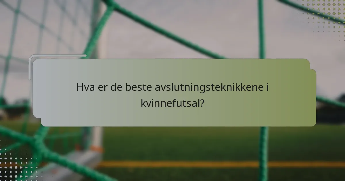 Hva er de beste avslutningsteknikkene i kvinnefutsal?