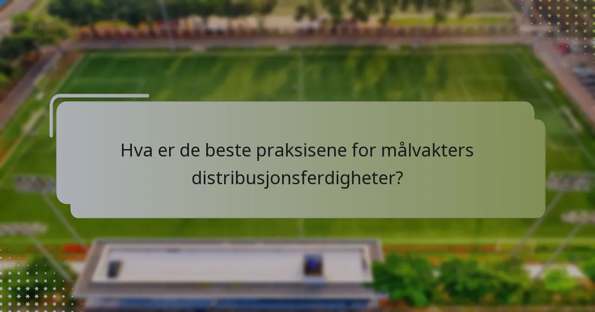 Hva er de beste praksisene for målvakters distribusjonsferdigheter?
