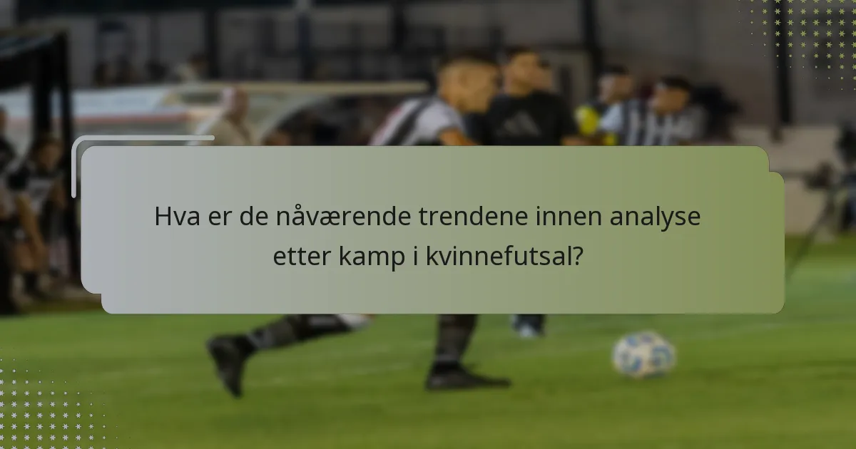 Hva er de nåværende trendene innen analyse etter kamp i kvinnefutsal?