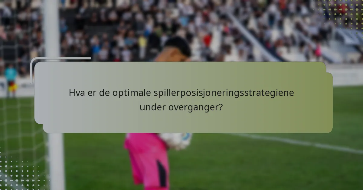 Hva er de optimale spillerposisjoneringsstrategiene under overganger?