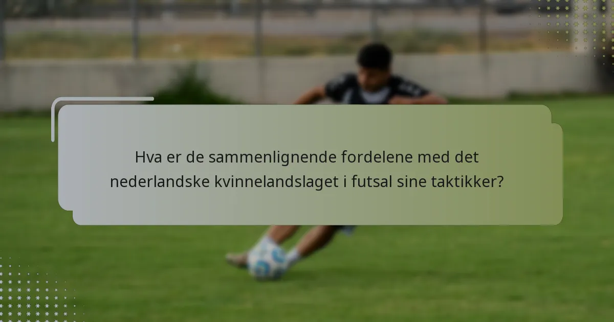 Hva er de sammenlignende fordelene med det nederlandske kvinnelandslaget i futsal sine taktikker?