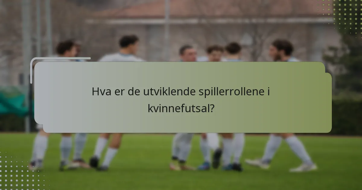 Hva er de utviklende spillerrollene i kvinnefutsal?