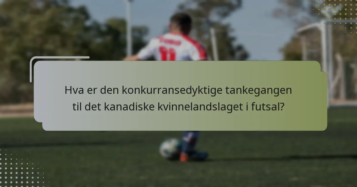 Hva er den konkurransedyktige tankegangen til det kanadiske kvinnelandslaget i futsal?