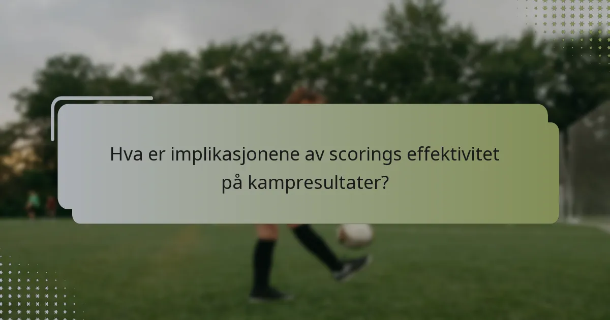 Hva er implikasjonene av scorings effektivitet på kampresultater?