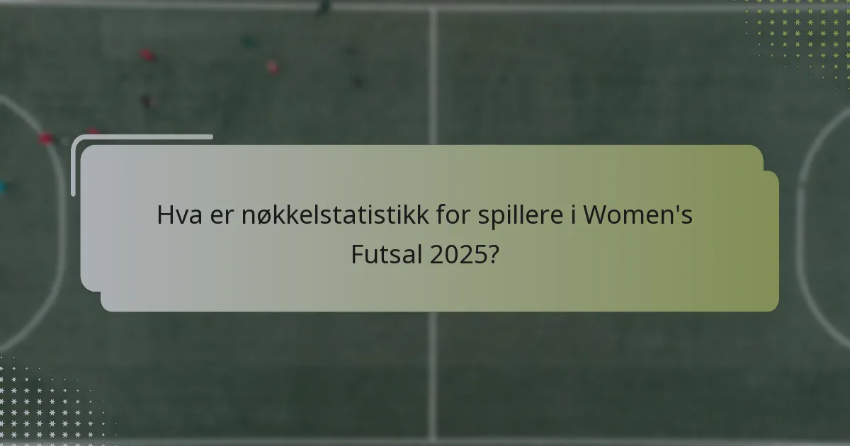 Hva er nøkkelstatistikk for spillere i Women's Futsal 2025?