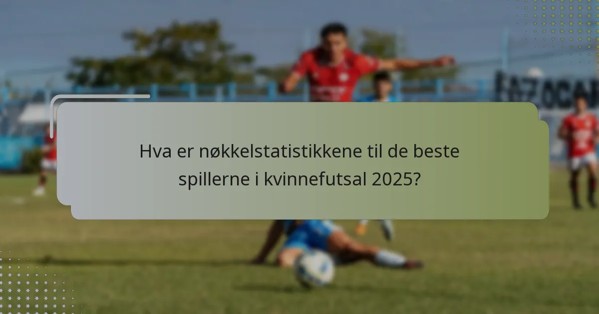 Hva er nøkkelstatistikkene til de beste spillerne i kvinnefutsal 2025?