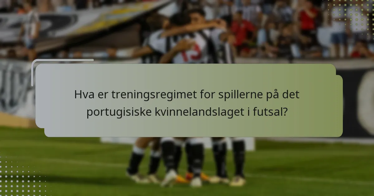 Hva er treningsregimet for spillerne på det portugisiske kvinnelandslaget i futsal?