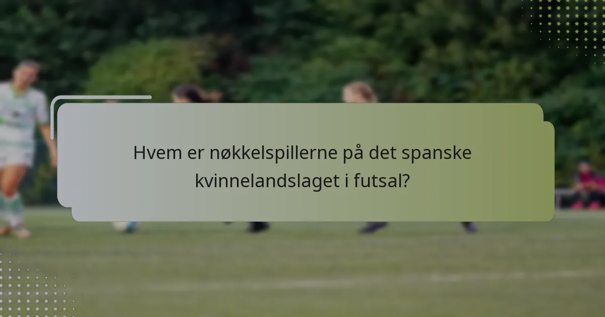 Hvem er nøkkelspillerne på det spanske kvinnelandslaget i futsal?