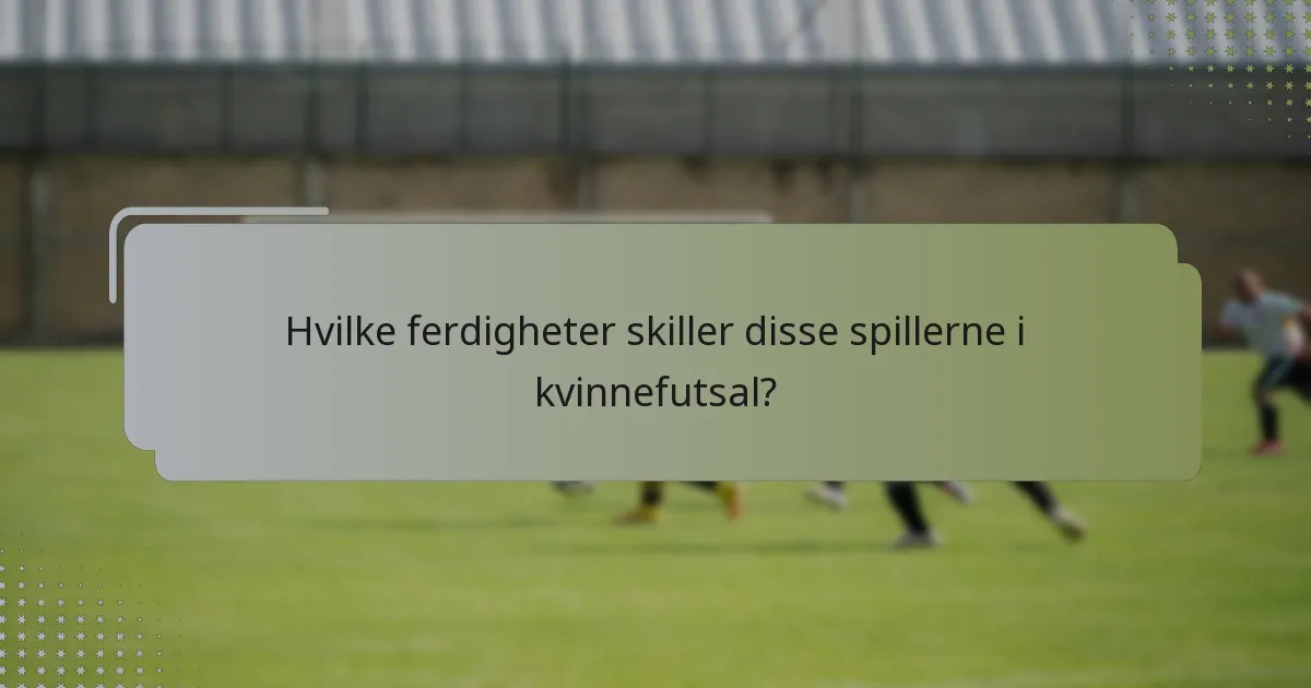 Hvilke ferdigheter skiller disse spillerne i kvinnefutsal?