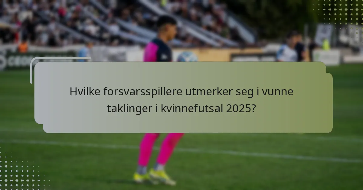 Hvilke forsvarsspillere utmerker seg i vunne taklinger i kvinnefutsal 2025?
