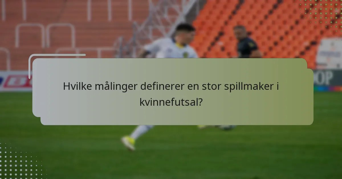 Hvilke målinger definerer en stor spillmaker i kvinnefutsal?