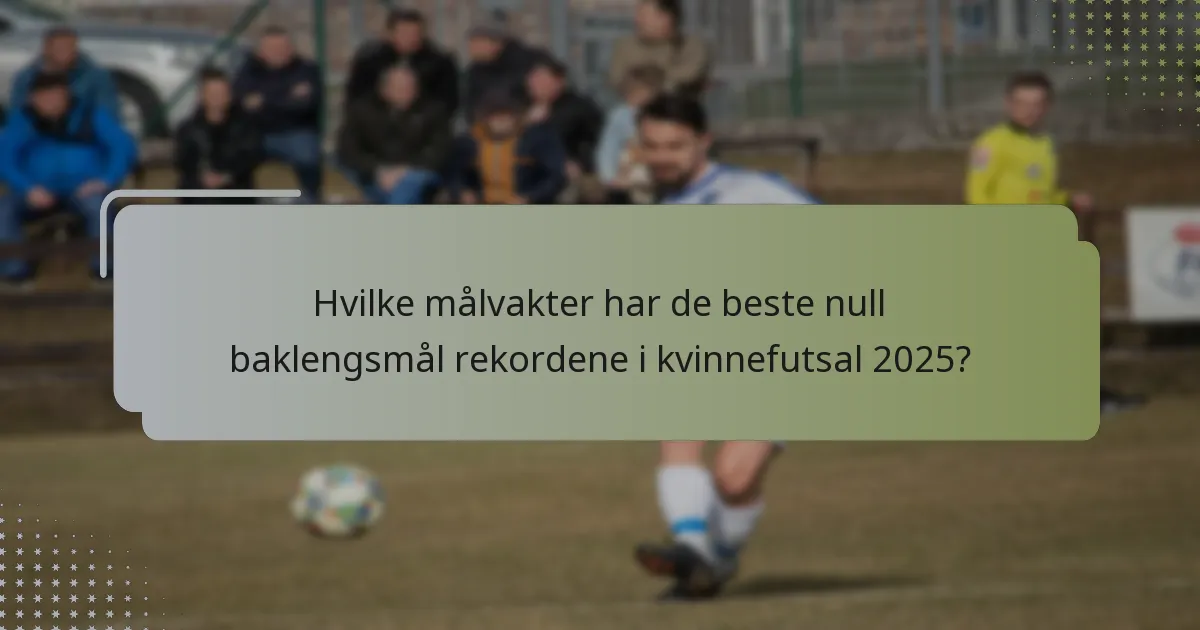 Hvilke målvakter har de beste null baklengsmål rekordene i kvinnefutsal 2025?