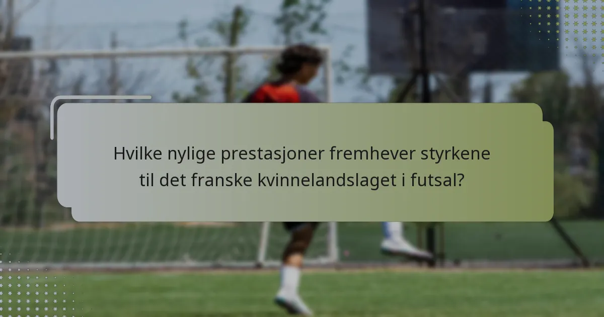 Hvilke nylige prestasjoner fremhever styrkene til det franske kvinnelandslaget i futsal?