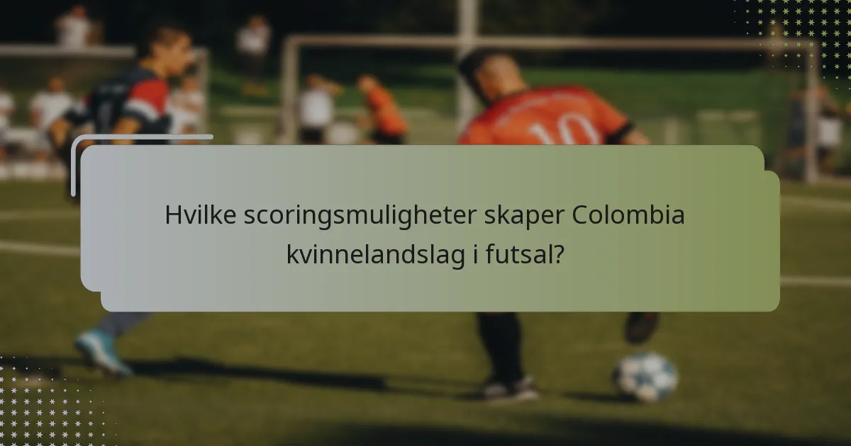 Hvilke scoringsmuligheter skaper Colombia kvinnelandslag i futsal?