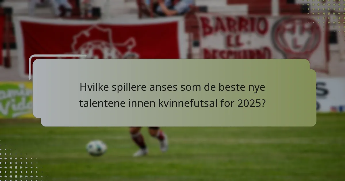 Hvilke spillere anses som de beste nye talentene innen kvinnefutsal for 2025?
