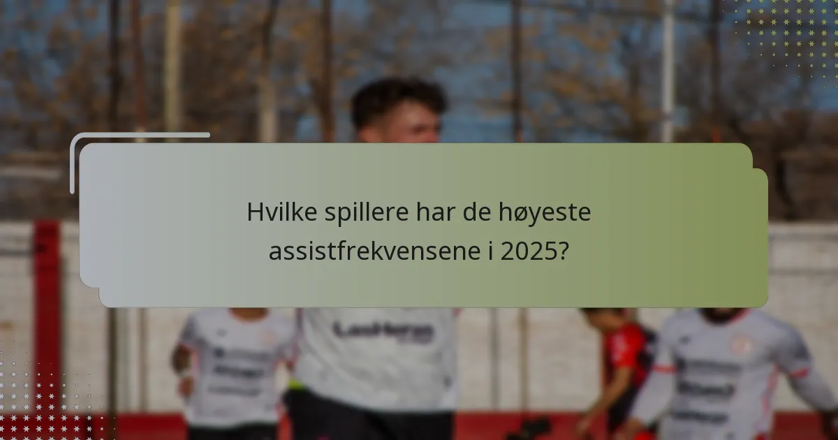 Hvilke spillere har de høyeste assistfrekvensene i 2025?