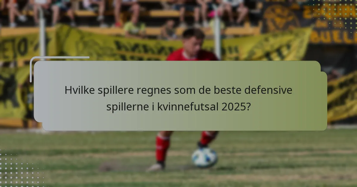Hvilke spillere regnes som de beste defensive spillerne i kvinnefutsal 2025?
