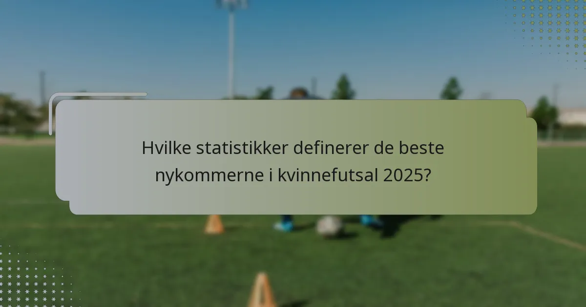 Hvilke statistikker definerer de beste nykommerne i kvinnefutsal 2025?
