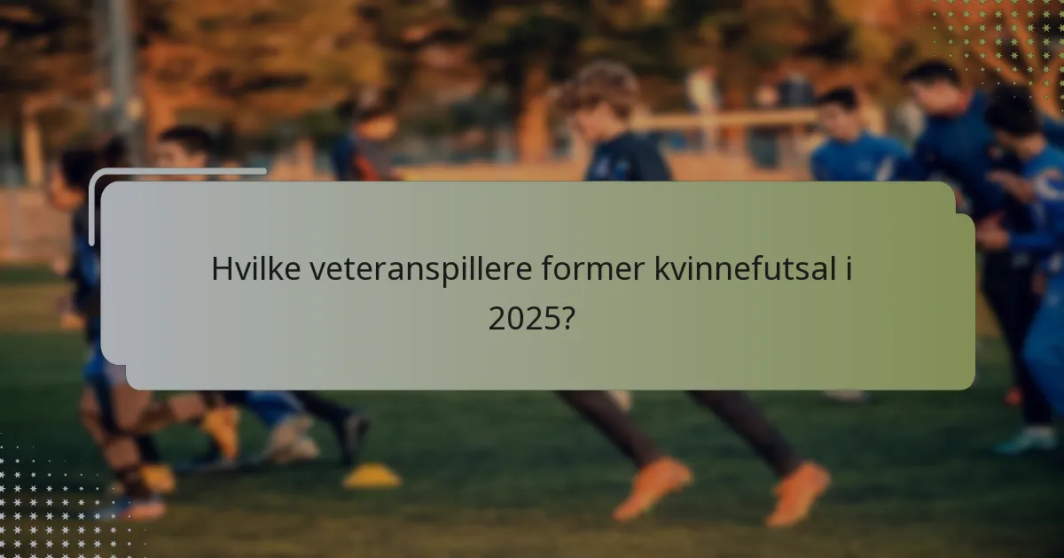 Hvilke veteranspillere former kvinnefutsal i 2025?