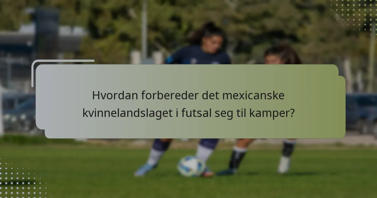 Hvordan forbereder det mexicanske kvinnelandslaget i futsal seg til kamper?