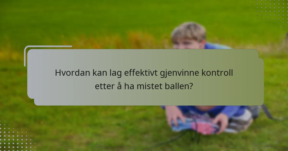 Hvordan kan lag effektivt gjenvinne kontroll etter å ha mistet ballen?