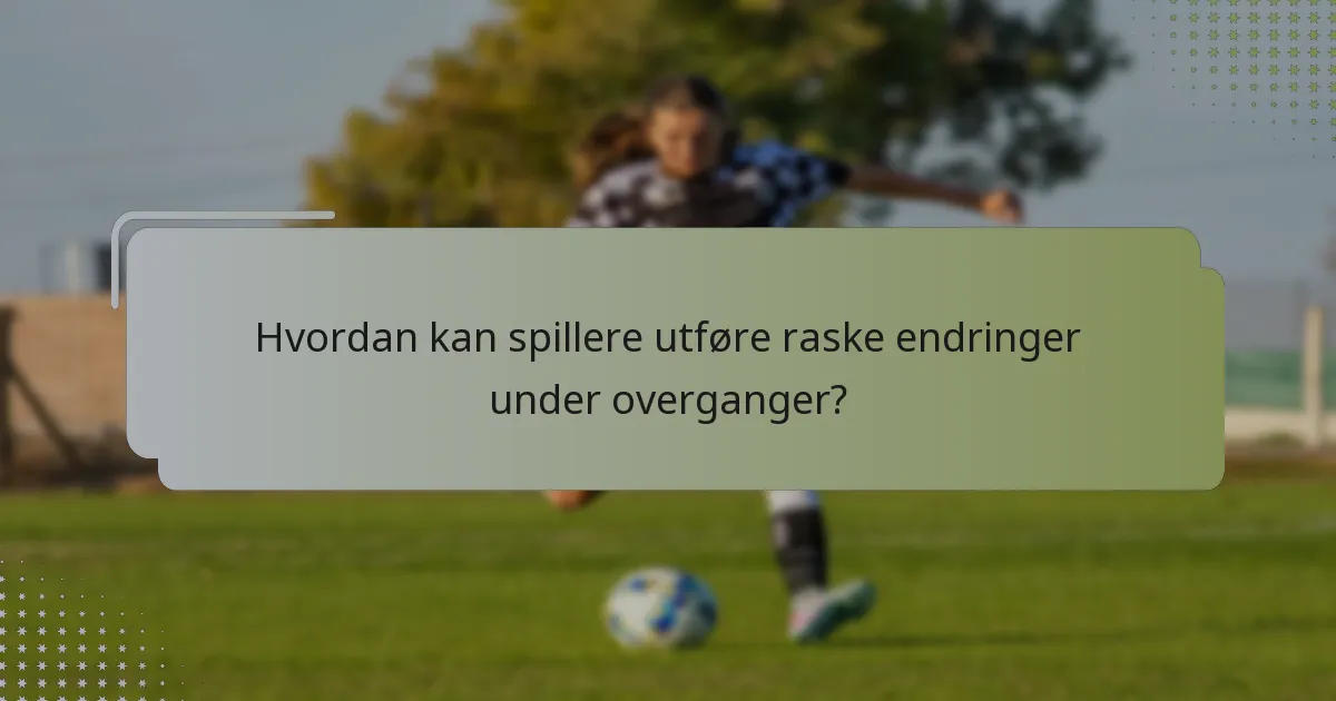 Hvordan kan spillere utføre raske endringer under overganger?