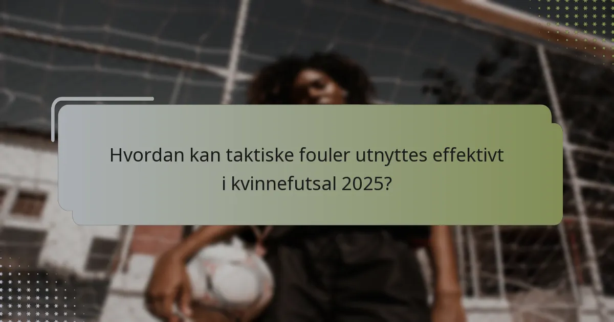 Hvordan kan taktiske fouler utnyttes effektivt i kvinnefutsal 2025?