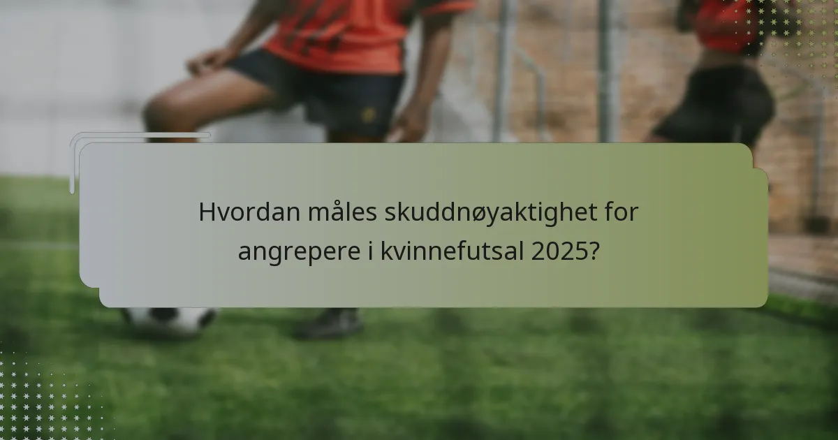 Hvordan måles skuddnøyaktighet for angrepere i kvinnefutsal 2025?