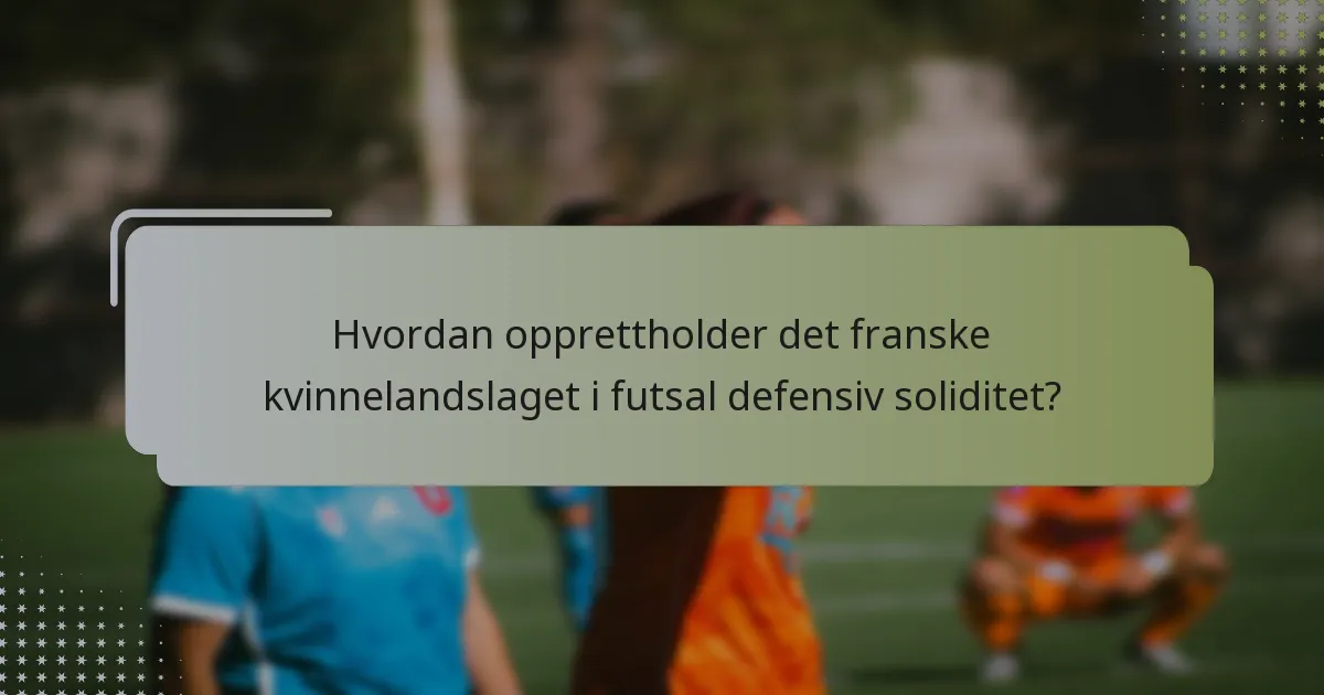 Hvordan opprettholder det franske kvinnelandslaget i futsal defensiv soliditet?