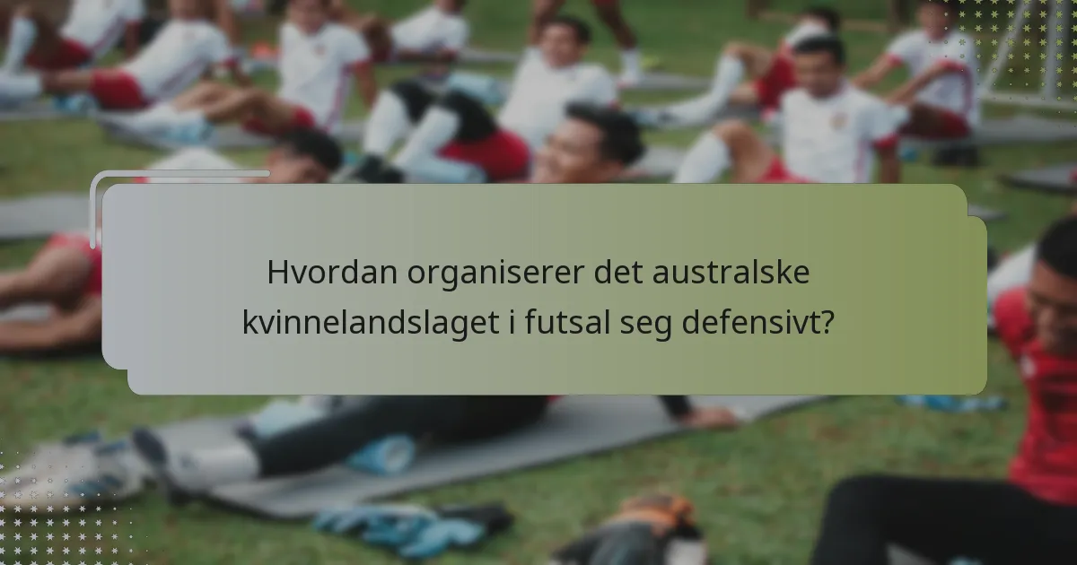 Hvordan organiserer det australske kvinnelandslaget i futsal seg defensivt?