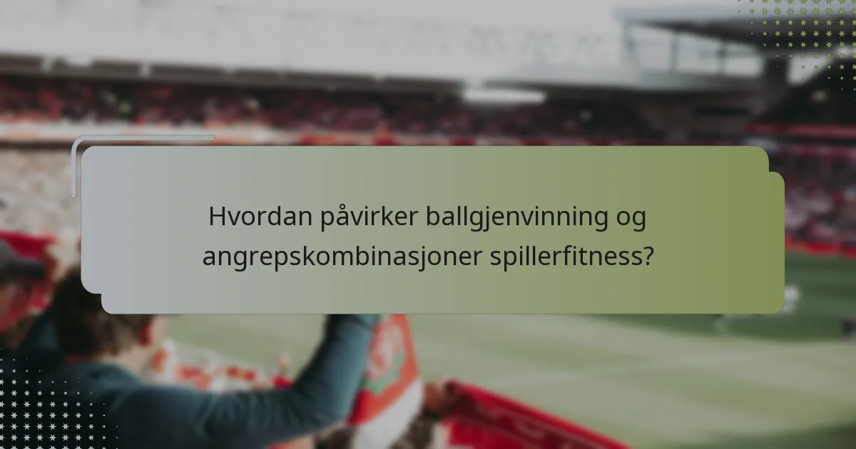 Hvordan påvirker ballgjenvinning og angrepskombinasjoner spillerfitness?